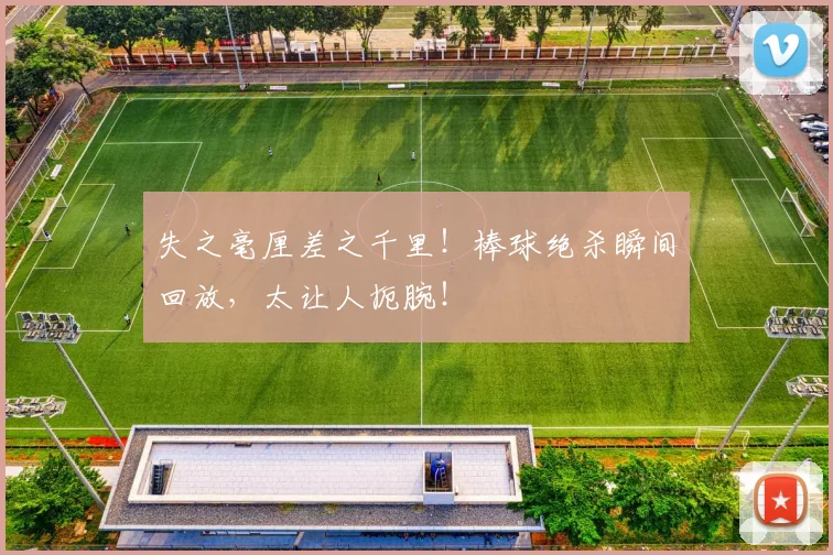 失之毫厘差之千里!棒球绝杀瞬间回放,太让人扼腕!