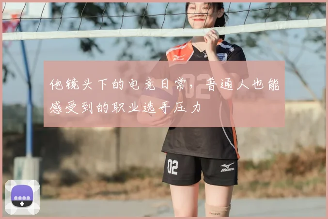 他镜头下的电竞日常，普通人也能感受到的职业选手压力