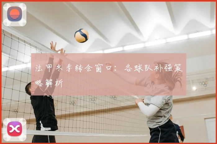 法甲冬季转会窗口:各球队补强策略解析