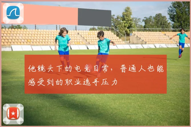他镜头下的电竞日常,普通人也能感受到的职业选手压力