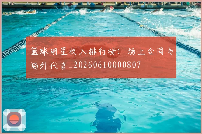 篮球明星收入排行榜:场上合同与场外代言_20260610000807