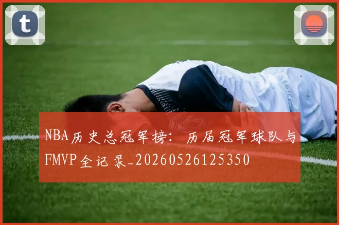 NBA历史总冠军榜:历届冠军球队与FMVP全记录_20260526125350