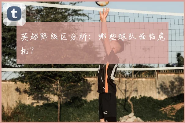 英超降级区分析：哪些球队面临危机？