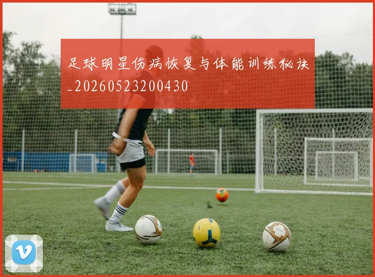 足球明星伤病恢复与体能训练秘诀_20260523200430