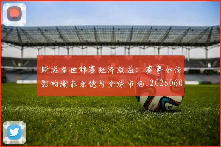 斯诺克世锦赛经济效益:赛事如何影响谢菲尔德与全球市场_20260609204234