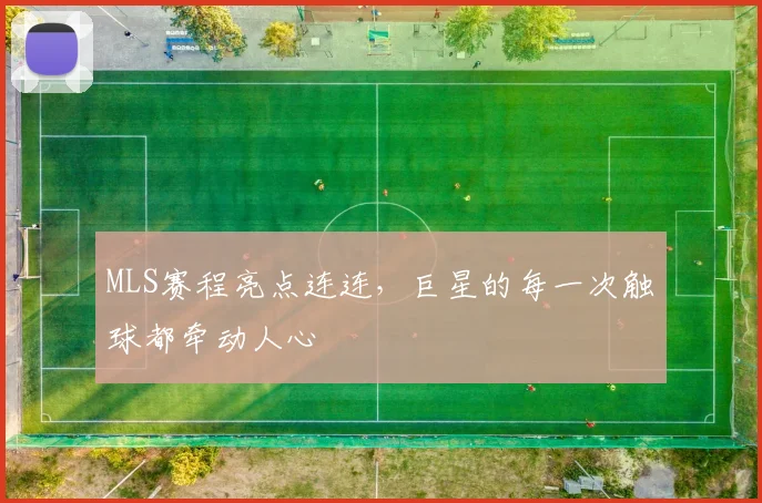 MLS赛程亮点连连，巨星的每一次触球都牵动人心