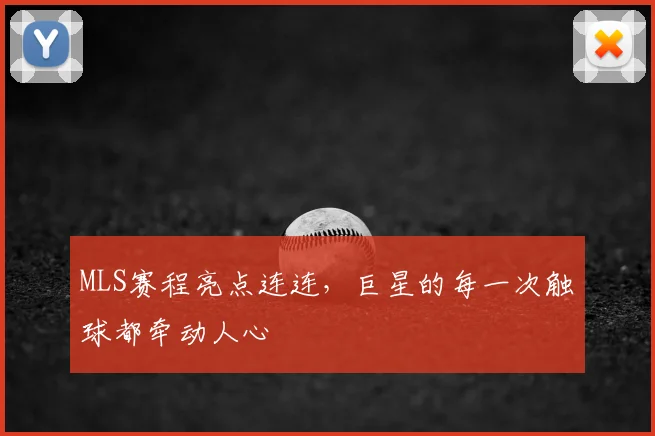 MLS赛程亮点连连,巨星的每一次触球都牵动人心
